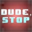 Dude, Stop